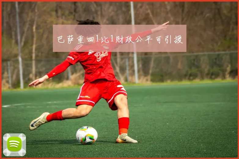 巴萨重回1比1财政公平可引援