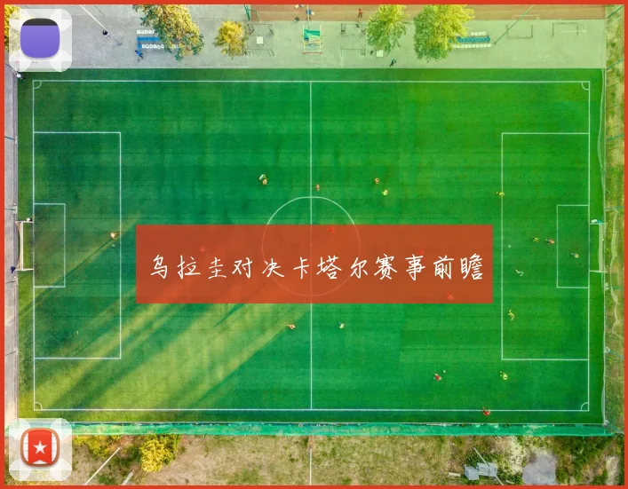 乌拉圭对决卡塔尔赛事前瞻