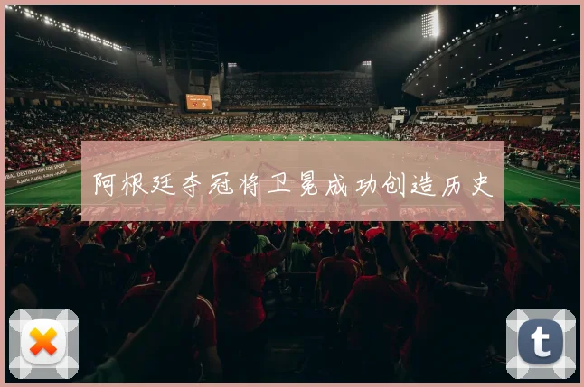 阿根廷夺冠将卫冕成功创造历史